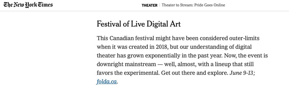 Screen capture from the New York Times: "This Canadian festival might have been considered outer-limites when it was created in 2018, but our understanding of digital theater has grown exponentially in the past year. Now, the event is downright mainstream — well, almost, with a lineup that still favors the experimental. Get out there and explore. [2021 dates]"